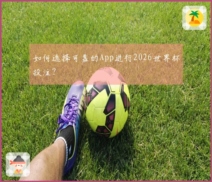 如何选择可靠的App进行2026世界杯投注？