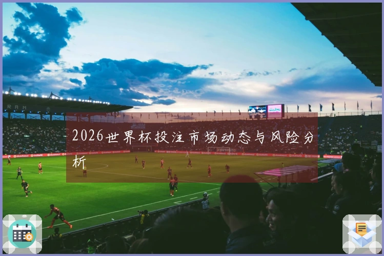 2026世界杯投注市场动态与风险分析