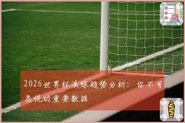 2026世界杯滚球趋势分析：你不可忽视的重要数据