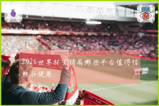 2026世界杯竞猜有哪些平台值得信赖和使用