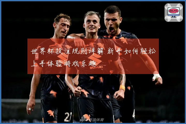 世界杯投注规则详解 新手如何轻松上手体验游戏乐趣