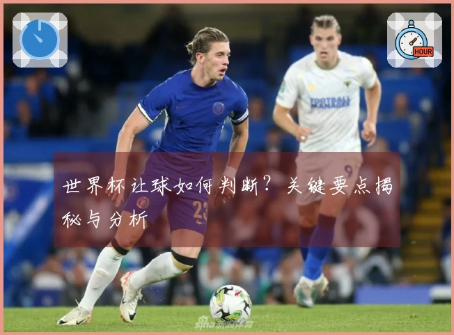 世界杯让球如何判断？关键要点揭秘与分析