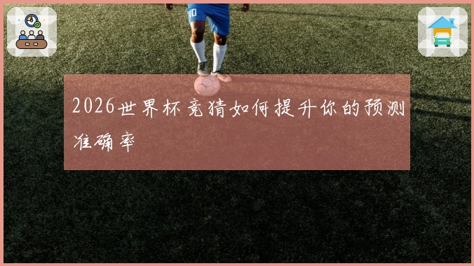 2026世界杯竞猜如何提升你的预测准确率