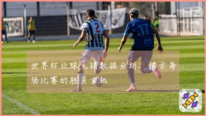 世界杯让球竞猜数据分析：揭示每场比赛的胜负玄机