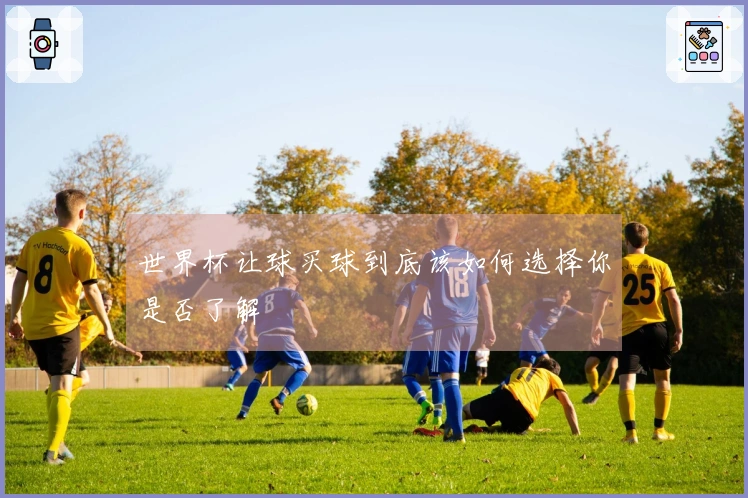 世界杯让球买球到底该如何选择你是否了解