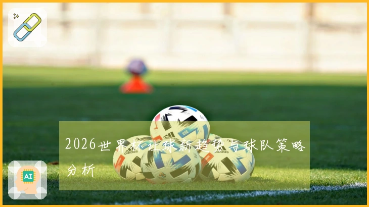 2026世界杯让球新趋势与球队策略分析