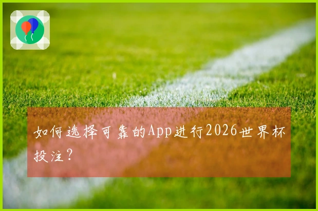 如何选择可靠的App进行2026世界杯投注？